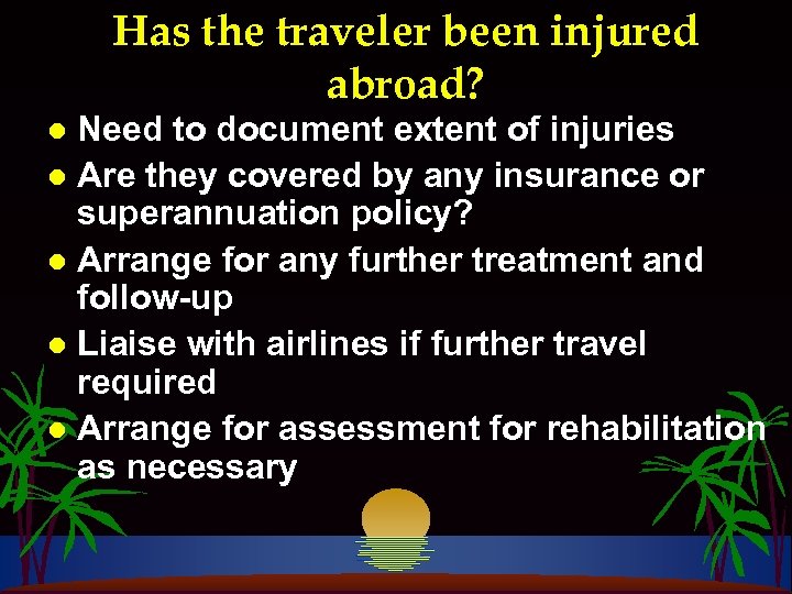 Has the traveler been injured abroad? Need to document extent of injuries l Are