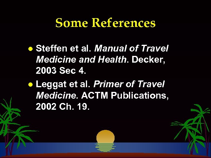 Some References Steffen et al. Manual of Travel Medicine and Health. Decker, 2003 Sec