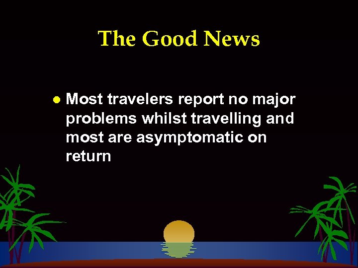The Good News l Most travelers report no major problems whilst travelling and most