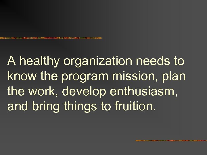 A healthy organization needs to know the program mission, plan the work, develop enthusiasm,