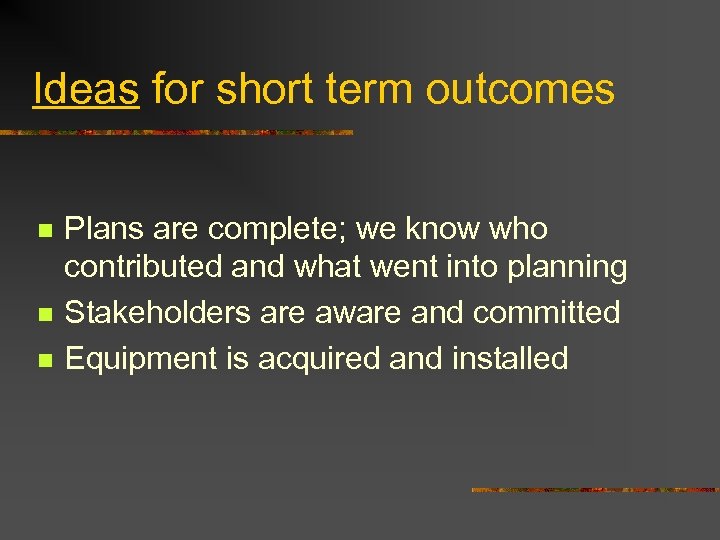 Ideas for short term outcomes n n n Plans are complete; we know who