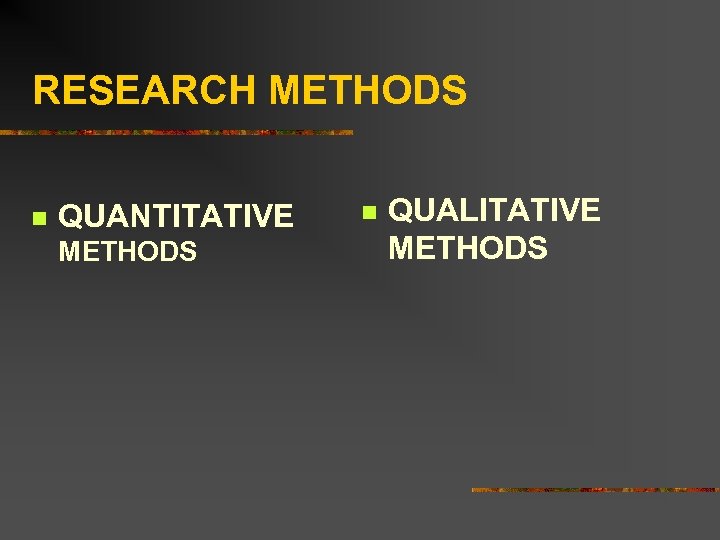RESEARCH METHODS n QUANTITATIVE METHODS n QUALITATIVE METHODS 