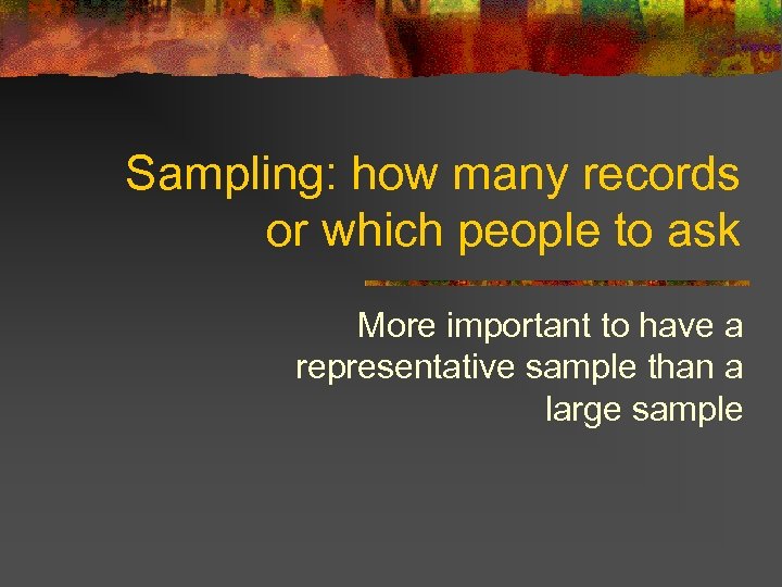 Sampling: how many records or which people to ask More important to have a
