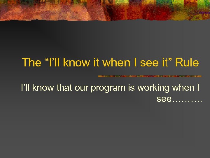 The “I’ll know it when I see it” Rule I’ll know that our program