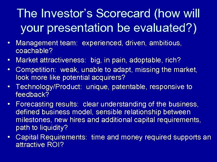 The Investor’s Scorecard (how will your presentation be evaluated? ) • Management team: experienced,