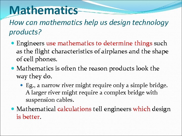 Mathematics How can mathematics help us design technology products? Engineers use mathematics to determine