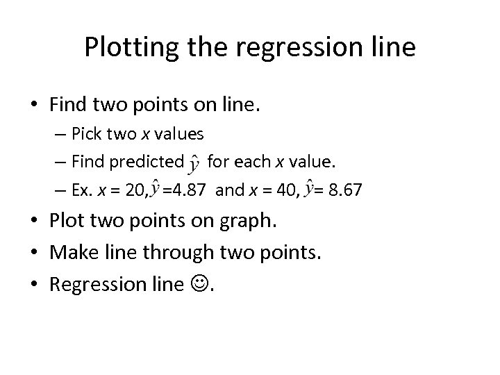 Plotting the regression line • Find two points on line. – Pick two x