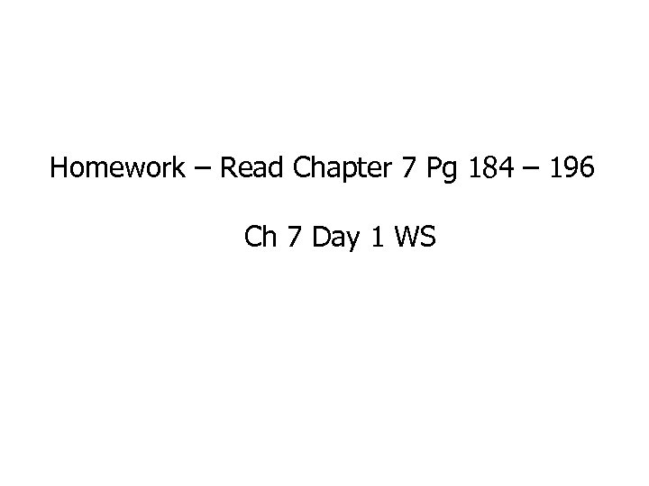 Homework – Read Chapter 7 Pg 184 – 196 Ch 7 Day 1 WS