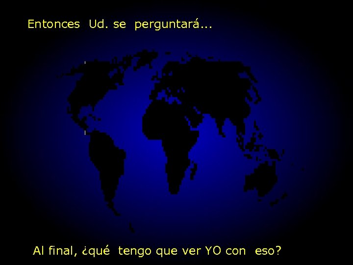 Entonces Ud. se perguntará. . . Al final, ¿qué tengo que ver YO con