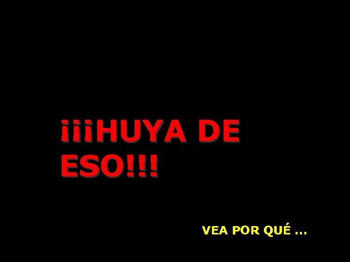 ¡¡¡HUYA DE ESO!!! VEA POR QUÉ. . . 