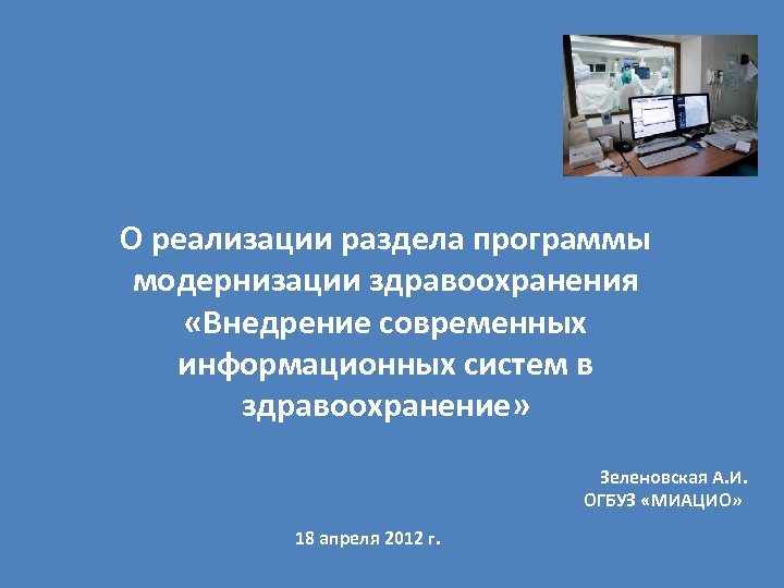 О реализации раздела программы модернизации здравоохранения «Внедрение современных информационных систем в здравоохранение» Зеленовская А.