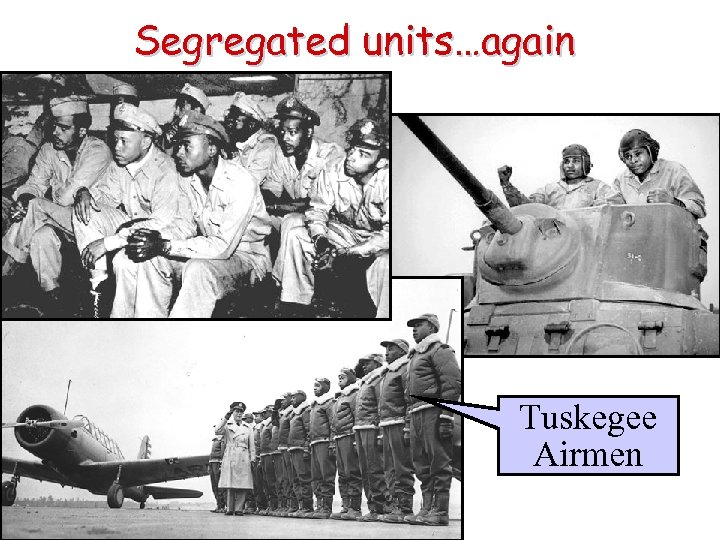 Segregated units…again Tuskegee Airmen 
