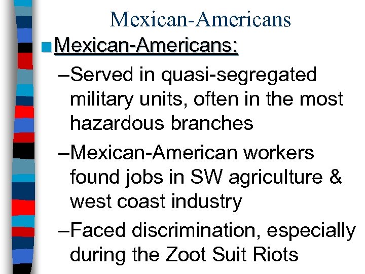 Mexican-Americans ■ Mexican-Americans: –Served in quasi-segregated military units, often in the most hazardous branches