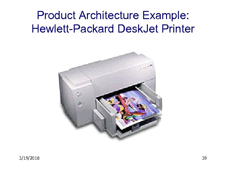 Product Architecture Example: Hewlett-Packard Desk. Jet Printer 3/19/2018 39 