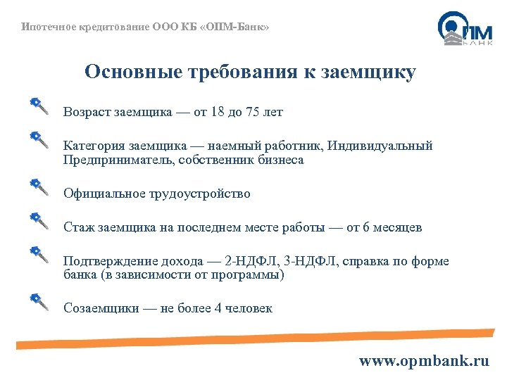 Ипотечное кредитование ООО КБ «ОПМ-Банк» Основные требования к заемщику Возраст заемщика — от 18