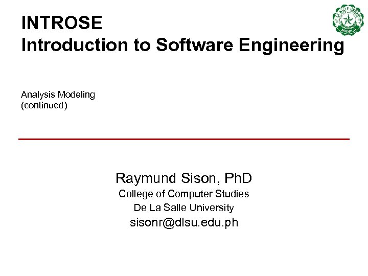 INTROSE Introduction to Software Engineering Analysis Modeling (continued) Raymund Sison, Ph. D College of