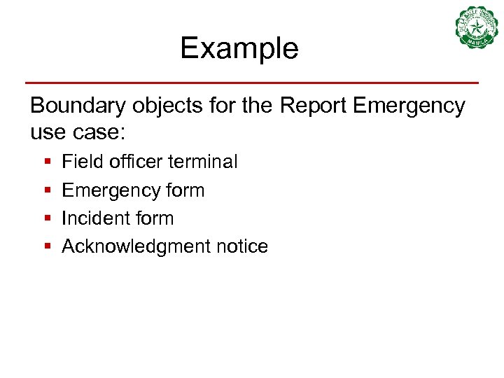 Example Boundary objects for the Report Emergency use case: § § Field officer terminal