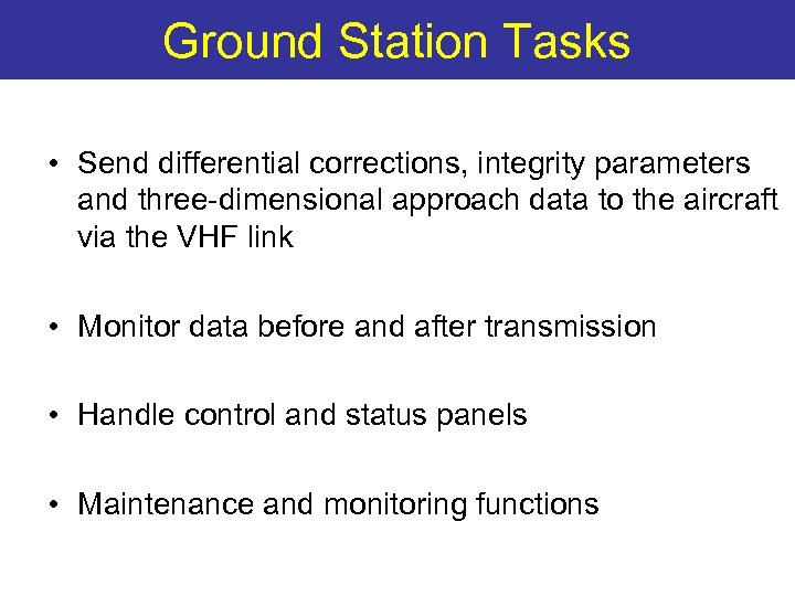 Ground Station Tasks • Send differential corrections, integrity parameters and three-dimensional approach data to