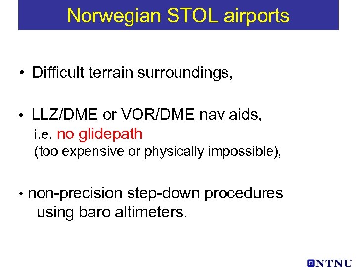 Norwegian STOL airports • Difficult terrain surroundings, • LLZ/DME or VOR/DME nav aids, i.