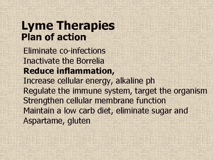 Lyme Therapies Plan of action Eliminate co-infections Inactivate the Borrelia Reduce inflammation, Increase cellular