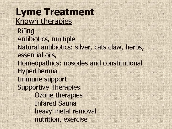 Lyme Treatment Known therapies Rifing Antibiotics, multiple Natural antibiotics: silver, cats claw, herbs, essential