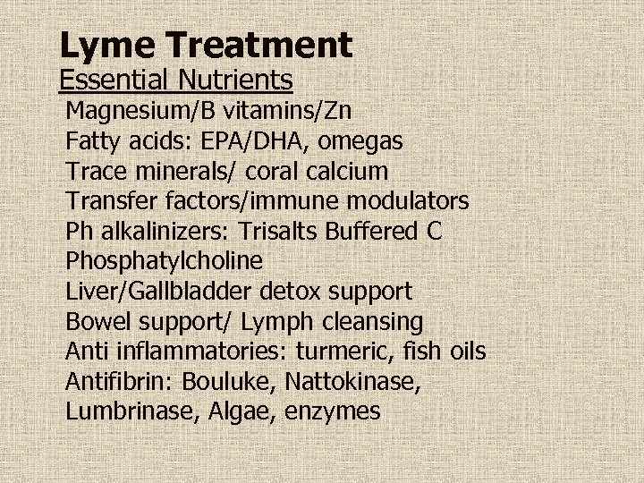 Lyme Treatment Essential Nutrients Magnesium/B vitamins/Zn Fatty acids: EPA/DHA, omegas Trace minerals/ coral calcium