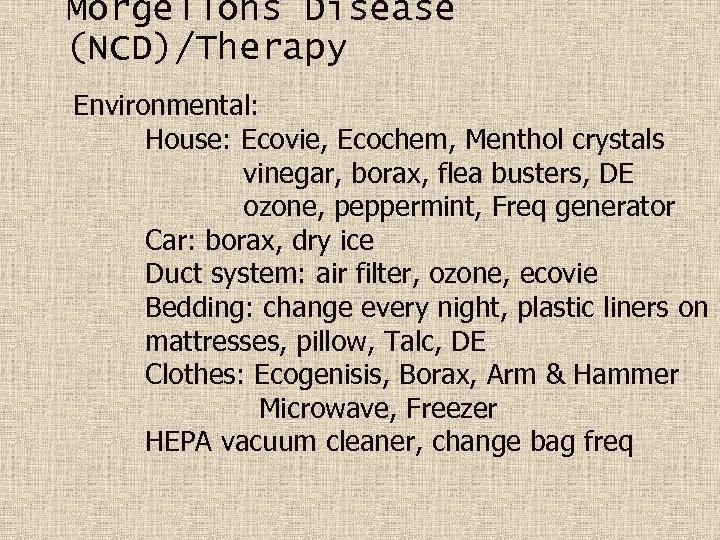 Morgellons Disease (NCD)/Therapy Environmental: House: Ecovie, Ecochem, Menthol crystals vinegar, borax, flea busters, DE