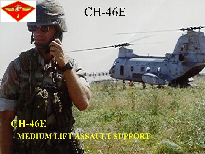 CH-46 E - MEDIUM LIFT ASSAULT SUPPORT 