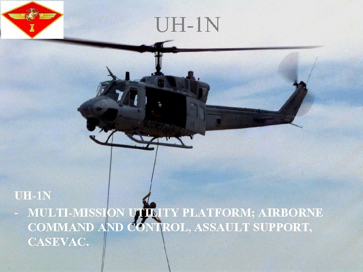 UH-1 N - MULTI-MISSION UTILITY PLATFORM; AIRBORNE COMMAND CONTROL, ASSAULT SUPPORT, CASEVAC. 