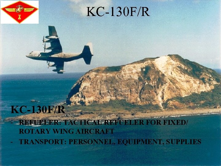 KC-130 F/R - REFUELER: TACTICAL REFUELER FOR FIXED/ ROTARY WING AIRCRAFT - TRANSPORT: PERSONNEL,