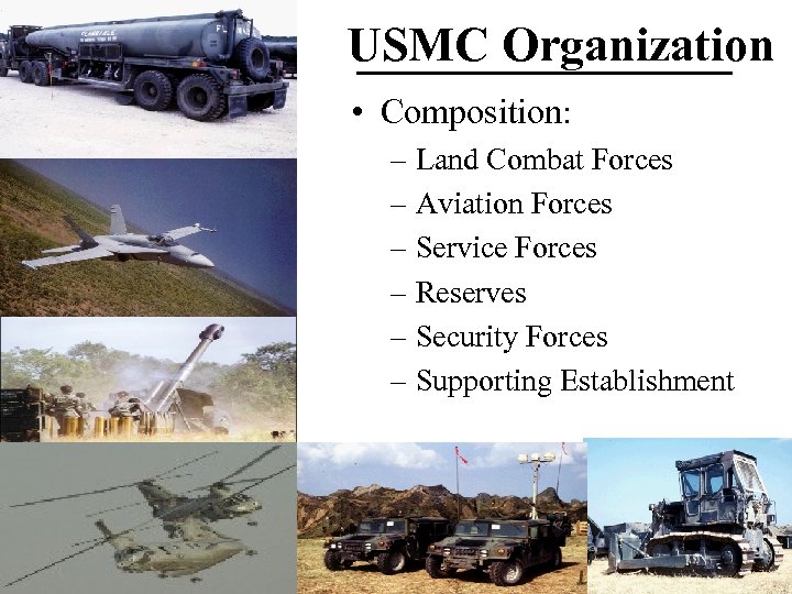 USMC Organization • Composition: – Land Combat Forces – Aviation Forces – Service Forces