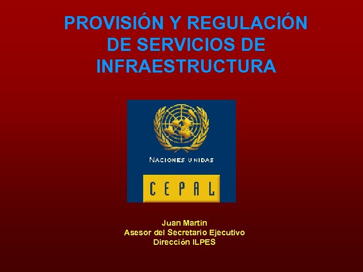 PROVISIÓN Y REGULACIÓN DE SERVICIOS DE INFRAESTRUCTURA Juan Martin Asesor del Secretario Ejecutivo Dirección