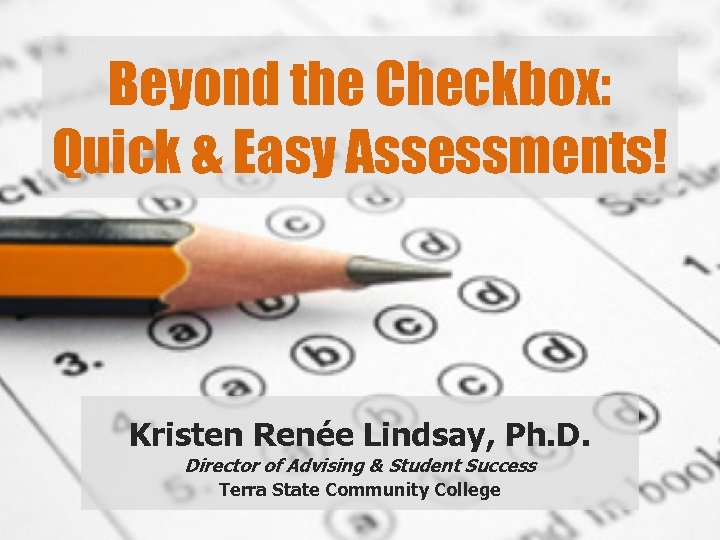 Beyond the Checkbox: Quick & Easy Assessments! Kristen Renée Lindsay, Ph. D. Director of