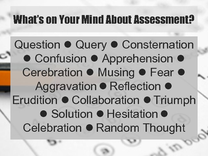 What’s on Your Mind About Assessment? Question Query Consternation Confusion Apprehension Cerebration Musing Fear