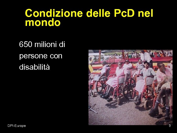 Condizione delle Pc. D nel mondo 650 milioni di persone con disabilità DPI-Europe 5