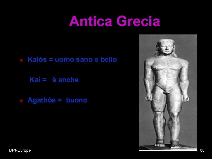 Antica Grecia n Kalòs = uomo sano e bello Kai = è anche n