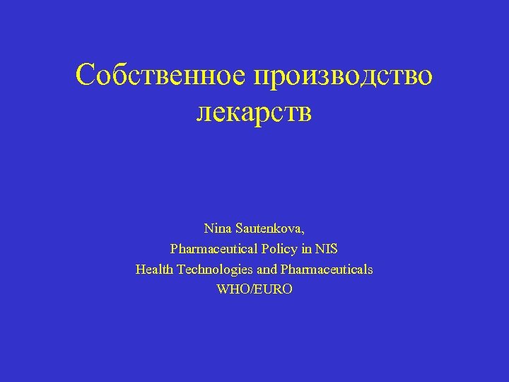 Собственное производство лекарств Nina Sautenkova, Pharmaceutical Policy in NIS Health Technologies and Pharmaceuticals WHO/EURO