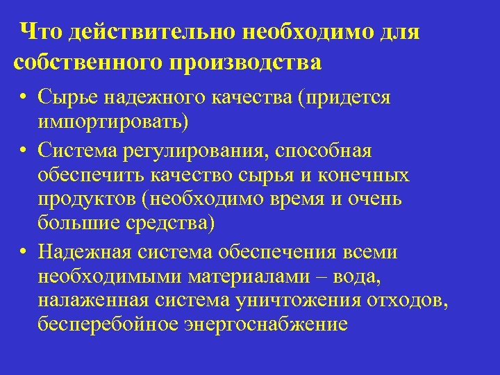 Что действительно необходимо для собственного производства • Сырье надежного качества (придется импортировать) • Система