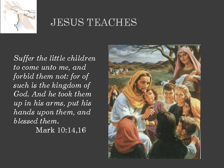 JESUS TEACHES Suffer the little children to come unto me, and forbid them not: