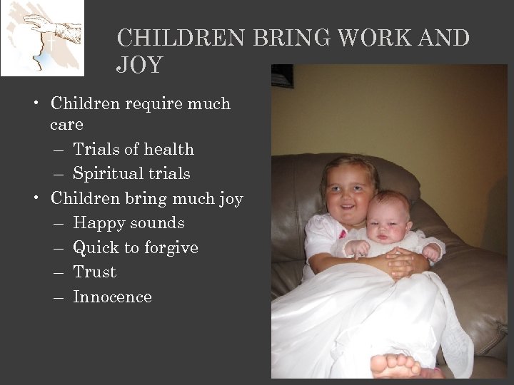 CHILDREN BRING WORK AND JOY • Children require much care – Trials of health