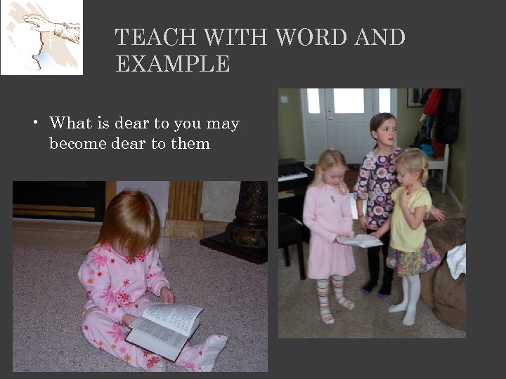 TEACH WITH WORD AND EXAMPLE • What is dear to you may become dear