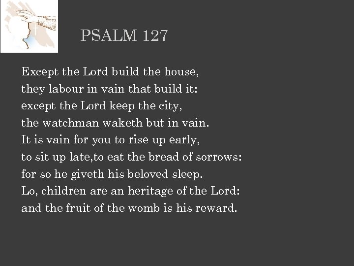 PSALM 127 Except the Lord build the house, they labour in vain that build