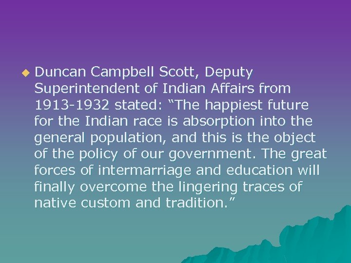 u Duncan Campbell Scott, Deputy Superintendent of Indian Affairs from 1913 -1932 stated: “The