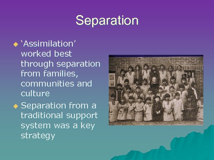 Separation ‘Assimilation’ worked best through separation from families, communities and culture u Separation from