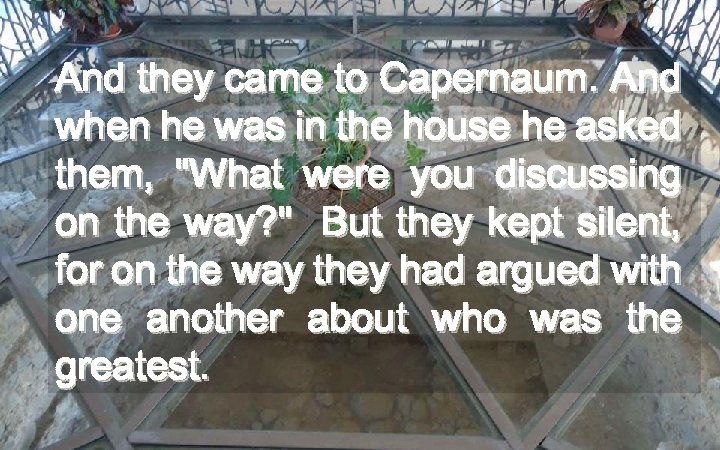 And they came to Capernaum. And when he was in the house he asked