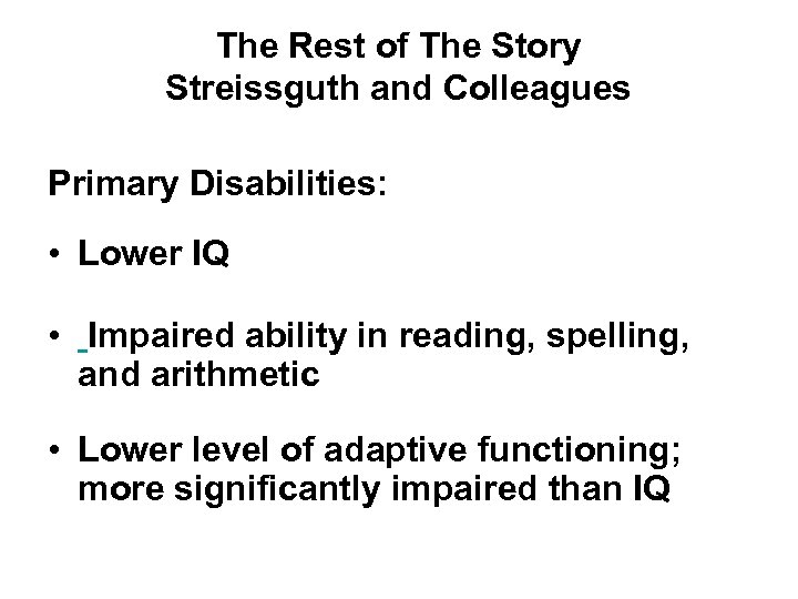 The Rest of The Story Streissguth and Colleagues Primary Disabilities: • Lower IQ •