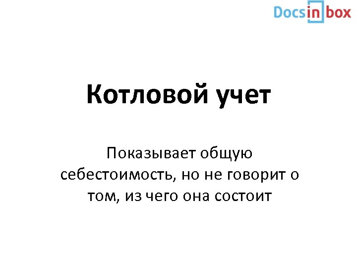 Котловой учет Показывает общую себестоимость, но не говорит о том, из чего она состоит