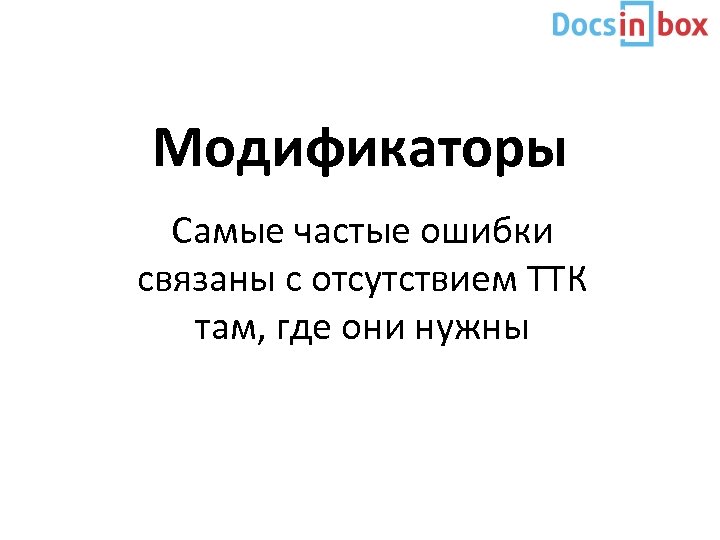 Модификаторы Самые частые ошибки связаны с отсутствием ТТК там, где они нужны 