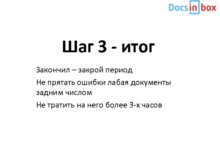 Шаг 3 - итог Закончил – закрой период Не прятать ошибки лабая документы задним