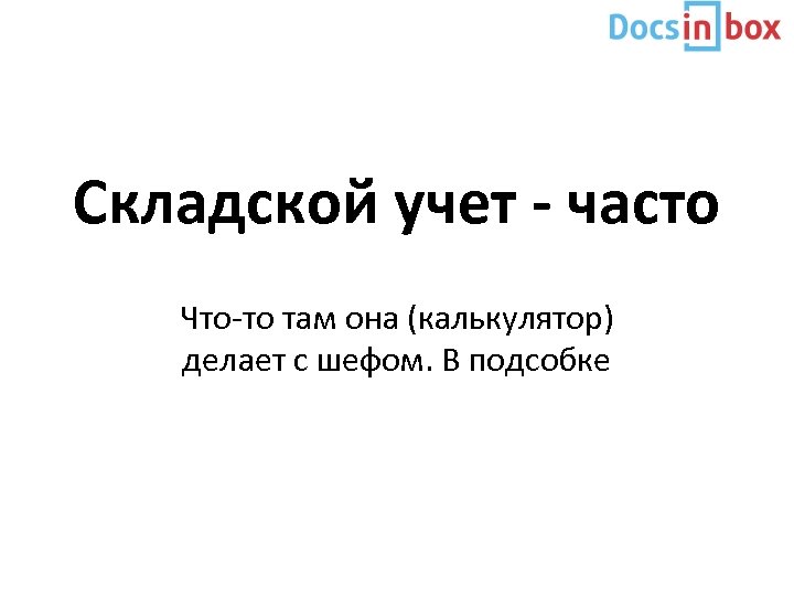 Складской учет - часто Что-то там она (калькулятор) делает с шефом. В подсобке 